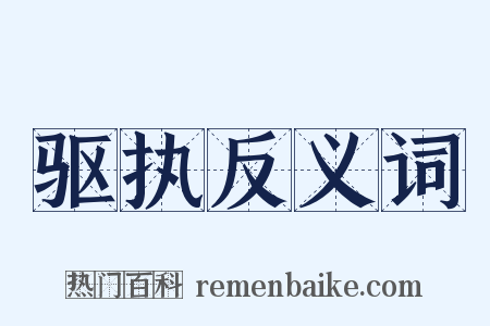 驱执反义词是什么意思的图片